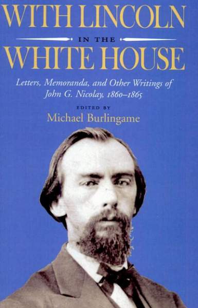 With Lincoln in the White House: Letters, Memoranda, and Other Writings of John G. Nicolay, 1860-1865, Title Page